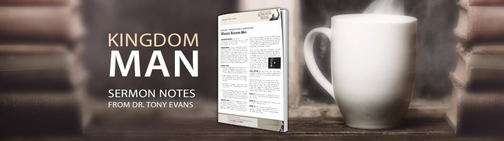 Kingdom Man Sermon Notes from Dr. Tony Evans 