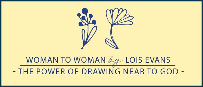Woman to Woman by Lois Evans - The Power of Drawing Near to God