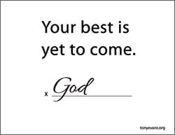 Your best is yet to come. (signed God)