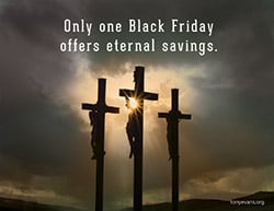 Only one Black Friday offers eternal savings.