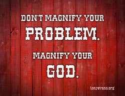 Don't magnify your problem. Magnify your God.