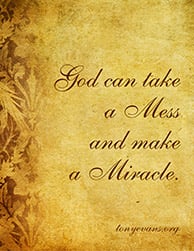 God can take a Mess and make a Miracle.