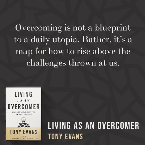 Overcoming is not a blueprint to a daily utopia. Rather, it's a map for how to rise above the challenges thrown at us. - Tony Evans