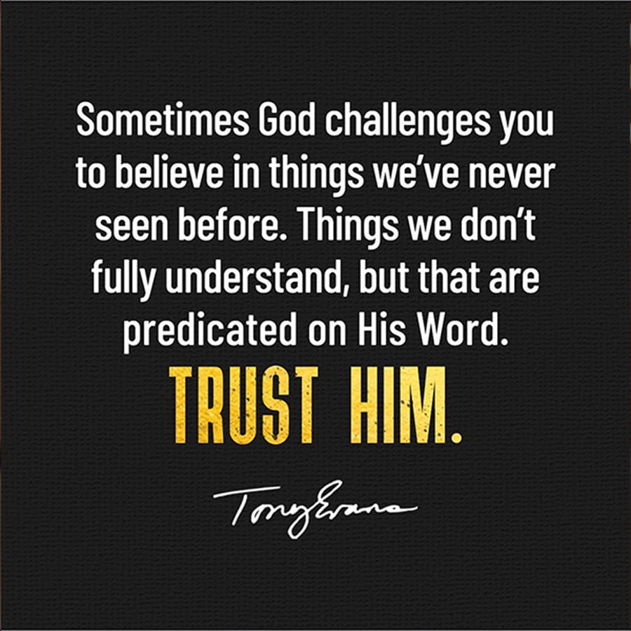 Sometimes God challenges you to believe in things we've never seen before. Things we don't fully understand, but that are predicated on His Word. Trust Him. - Tony Evans