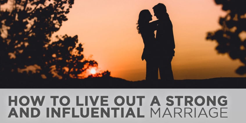How to Live Out a Strong and Influential Marriage