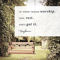 Let worry trigger worship. Then, rest. God's got it.