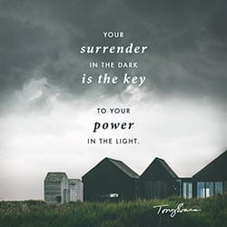 Your surrender in the dark is the key to your power in the light.