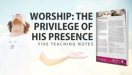 Worship: The Privilege of His Presence Teaching Notes