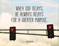 When God delays, He always delays for a greater purpose.