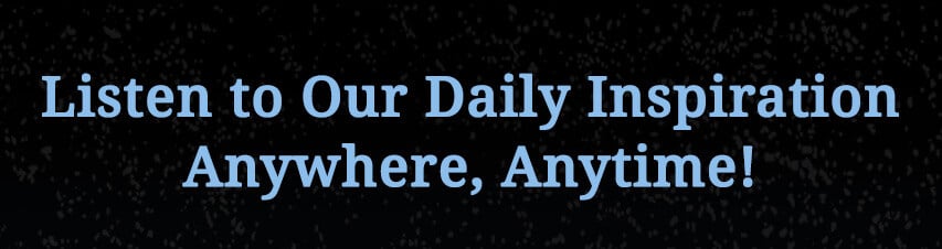 Listen to our daily inspiration anywhere, anytime!