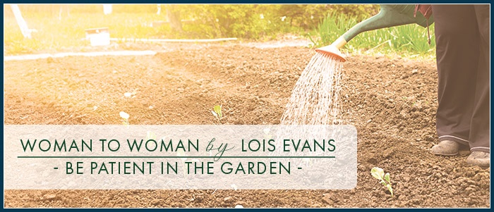 Woman to Woman by Lois Evans - Be Patient in the Garden