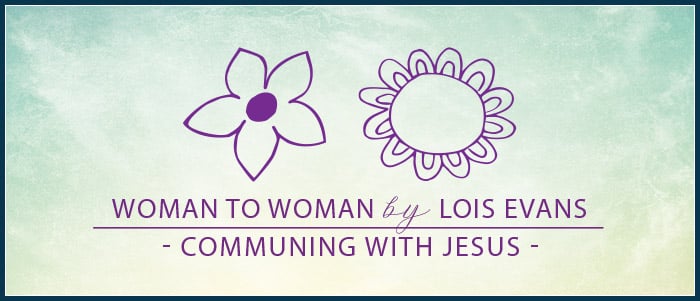 Woman to Woman by Lois Evans - Communing with Jesus