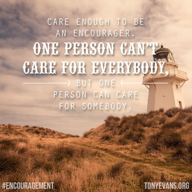 Care enough to be an encourager. One person can't care for everybody, but one person can care for somebody.