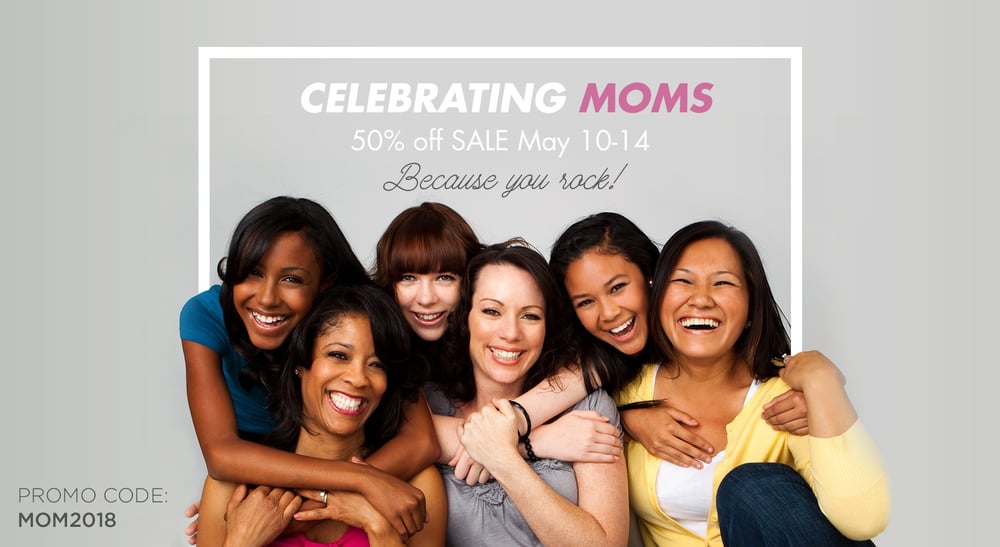 Celebrating Moms 50% off sale May 10-14th. Because you rock! Enter promo code MOM2018 at checkout.