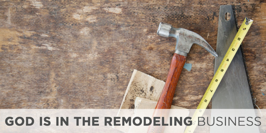 God Is in the Remodeling Business