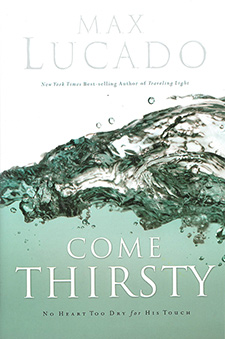 Come Thirsty-No Heart Too Dry For Him: Max Lucado